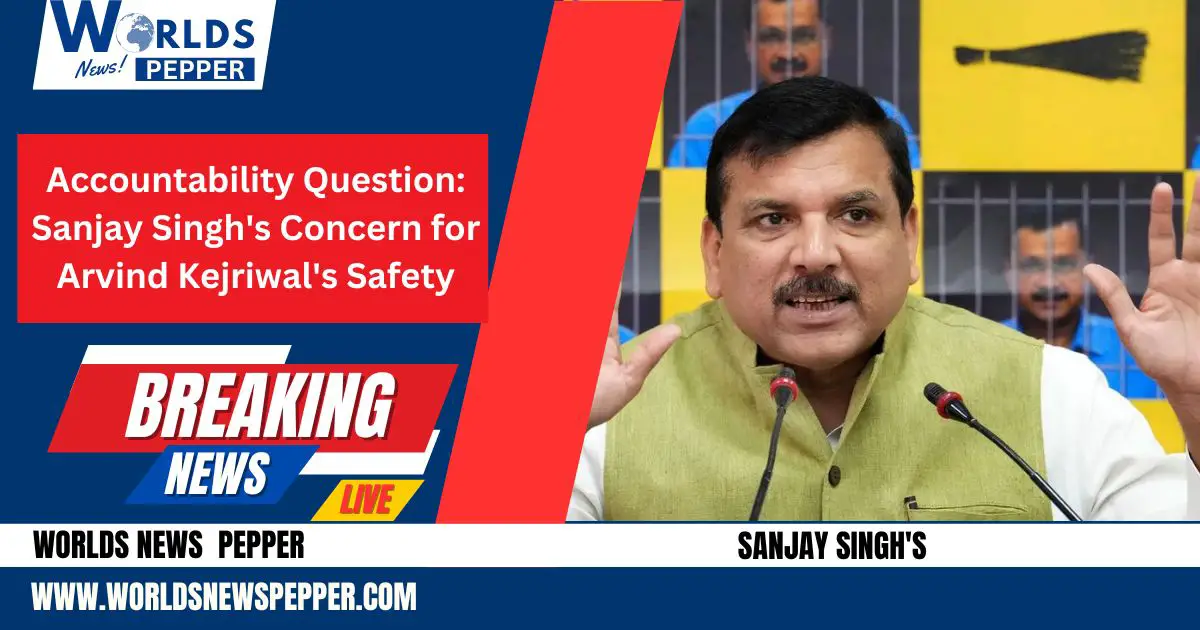 Accountability Question: Sanjay Singh's Concern for Arvind Kejriwal's Safety