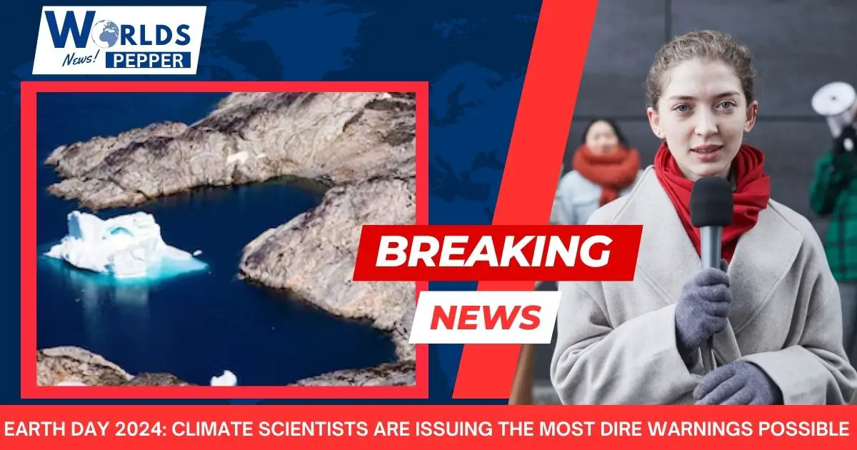 Earth Day 2024 Climate scientists are issuing the most dire warnings possible