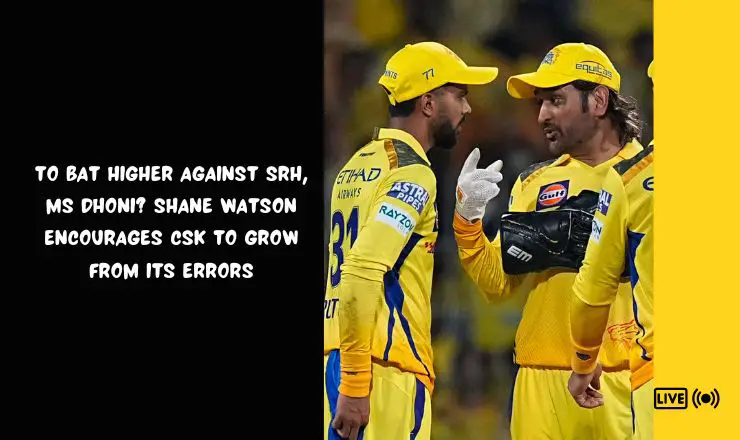 To bat higher against SRH, MS Dhoni? Shane Watson encourages CSK to grow from its errors