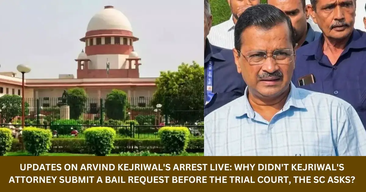 Updates-on-Arvind-Kejriwals-arrest-live-Why-didnt-Kejriwals-attorney-submit-a-bail-request-before-the-trial-court-the-SC-asks