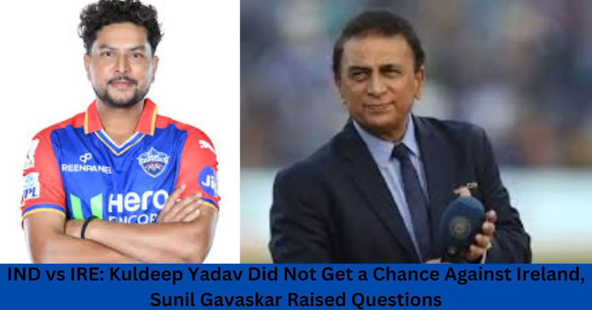 IND-vs-IRE-Kuldeep-Yadav-Did-Not-Get-a-Chance-Against-Ireland-Sunil-Gavaskar-Raised-Questions