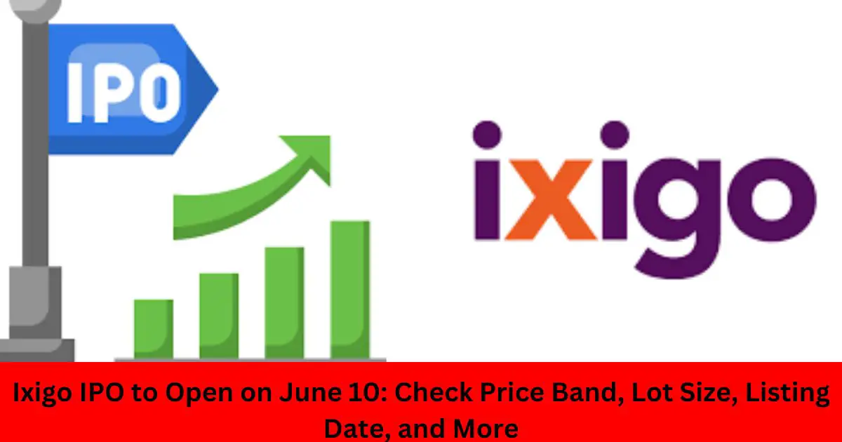 Ixigo IPO to Open on June 10: Check Price Band, Lot Size, Listing Date, and More