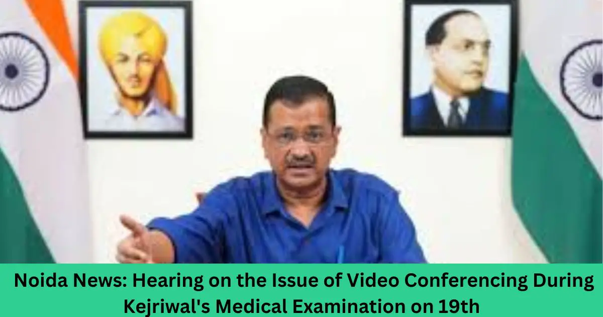 Noida-News-Hearing-on-the-Issue-of-Video-Conferencing-During-Kejriwals-Medical-Examination-on-19th.