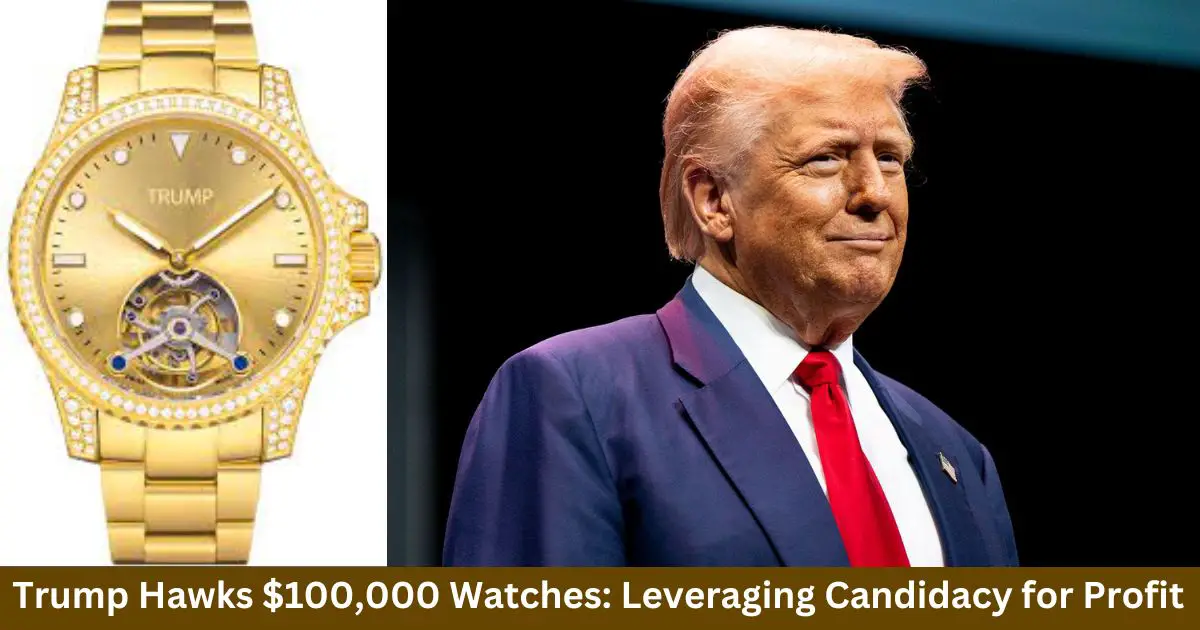 Trump Hawks $100,000 Watches: Leveraging Candidacy for Profit