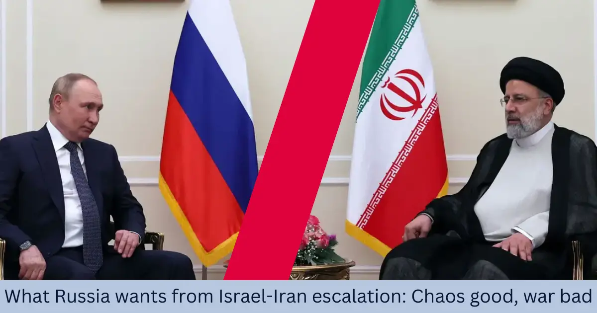 What-Russia-wants-from-Israel-Iran-escalation-Chaos-good-war-bad